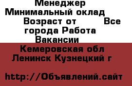 Менеджер › Минимальный оклад ­ 8 000 › Возраст от ­ 18 - Все города Работа » Вакансии   . Кемеровская обл.,Ленинск-Кузнецкий г.